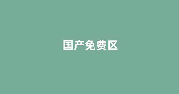 欧美在线观看网址：国产免费区(国产区进入网)